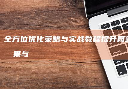 全方位优化策略与实战教程：提升网站推广效果与整站性能