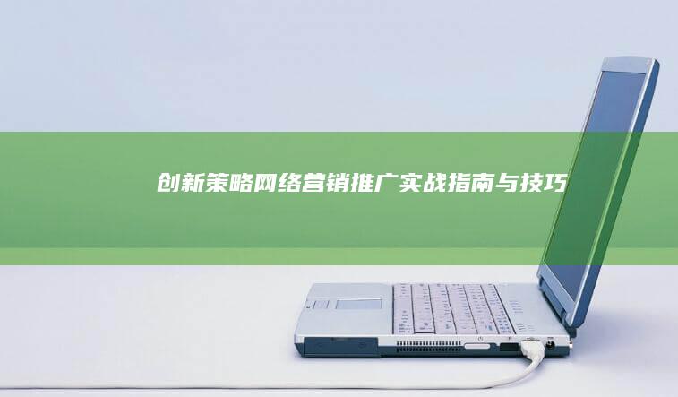 创新策略：网络营销推广实战指南与技巧